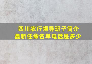 四川农行领导班子简介最新任命名单电话是多少