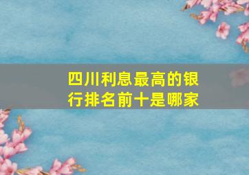 四川利息最高的银行排名前十是哪家