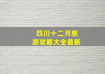 四川十二月旅游攻略大全最新