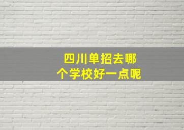 四川单招去哪个学校好一点呢