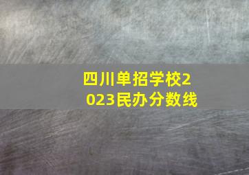 四川单招学校2023民办分数线