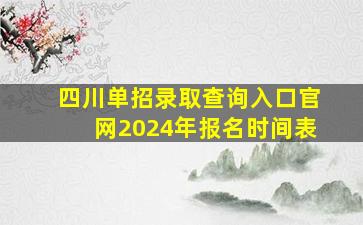 四川单招录取查询入口官网2024年报名时间表