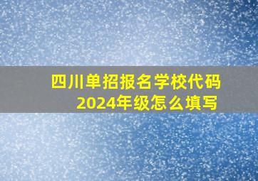 四川单招报名学校代码2024年级怎么填写