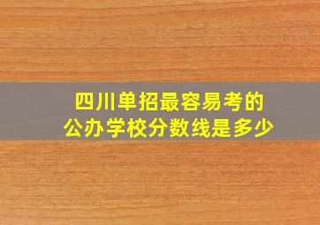 四川单招最容易考的公办学校分数线是多少