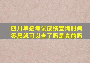 四川单招考试成绩查询时间零晨就可以查了吗是真的吗