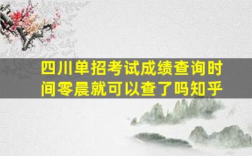 四川单招考试成绩查询时间零晨就可以查了吗知乎