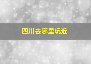 四川去哪里玩近