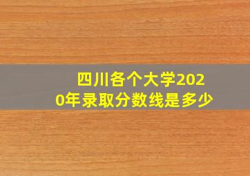 四川各个大学2020年录取分数线是多少