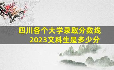 四川各个大学录取分数线2023文科生是多少分