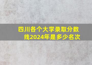 四川各个大学录取分数线2024年是多少名次