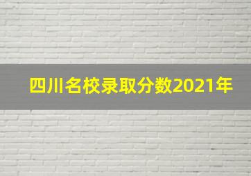 四川名校录取分数2021年