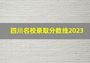 四川名校录取分数线2023