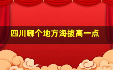 四川哪个地方海拔高一点