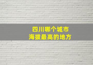 四川哪个城市海拔最高的地方