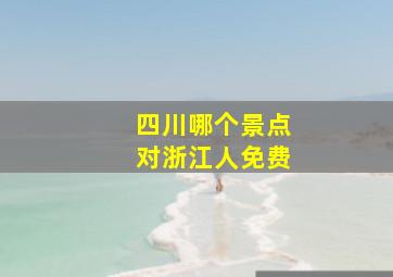 四川哪个景点对浙江人免费