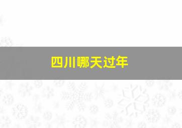 四川哪天过年