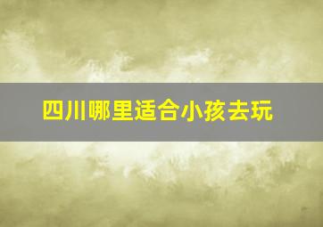 四川哪里适合小孩去玩