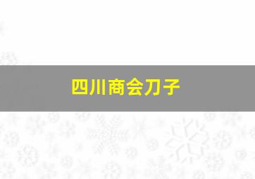 四川商会刀子