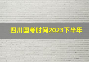 四川国考时间2023下半年