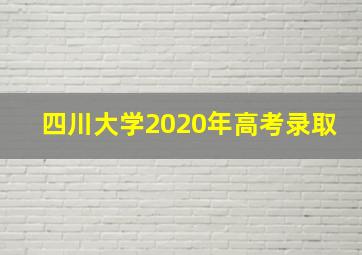 四川大学2020年高考录取