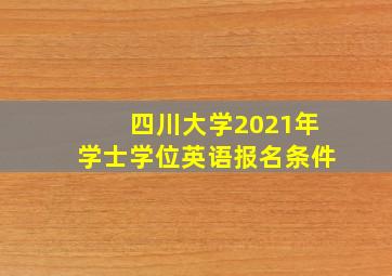 四川大学2021年学士学位英语报名条件