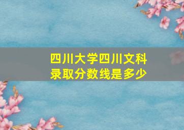 四川大学四川文科录取分数线是多少