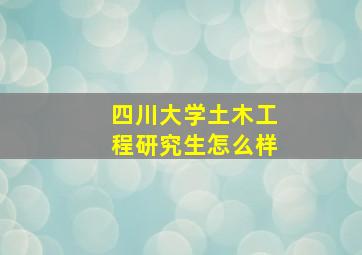 四川大学土木工程研究生怎么样