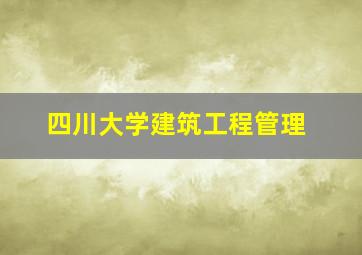 四川大学建筑工程管理