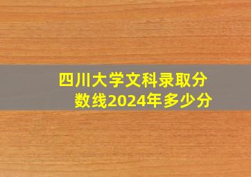 四川大学文科录取分数线2024年多少分