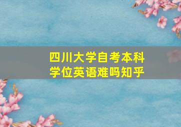 四川大学自考本科学位英语难吗知乎