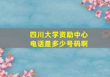 四川大学资助中心电话是多少号码啊