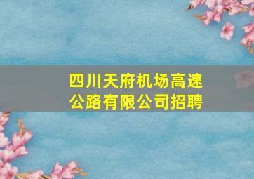 四川天府机场高速公路有限公司招聘