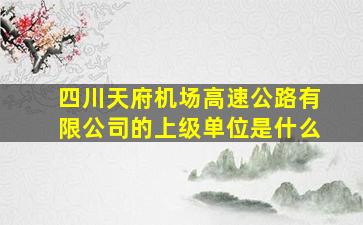 四川天府机场高速公路有限公司的上级单位是什么