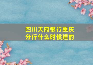 四川天府银行重庆分行什么时候建的