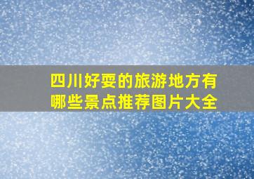 四川好耍的旅游地方有哪些景点推荐图片大全