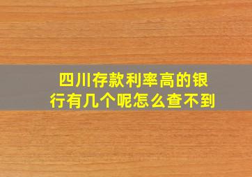 四川存款利率高的银行有几个呢怎么查不到