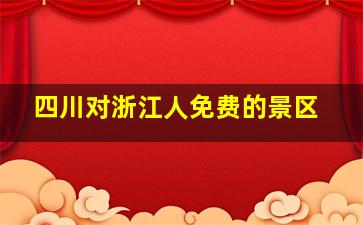 四川对浙江人免费的景区