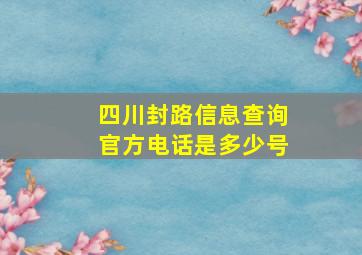 四川封路信息查询官方电话是多少号