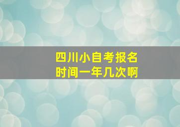 四川小自考报名时间一年几次啊