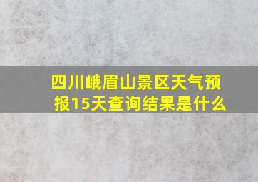 四川峨眉山景区天气预报15天查询结果是什么