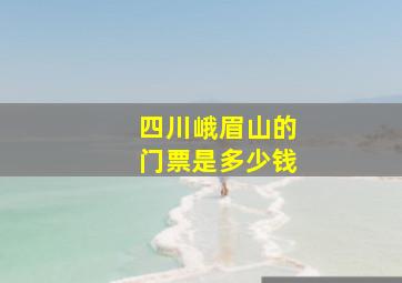 四川峨眉山的门票是多少钱