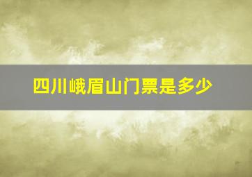 四川峨眉山门票是多少