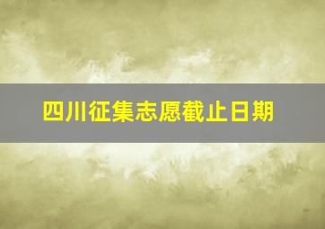 四川征集志愿截止日期