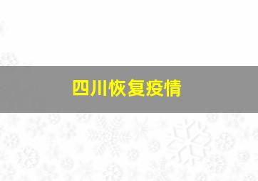 四川恢复疫情