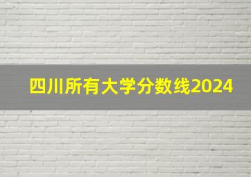 四川所有大学分数线2024