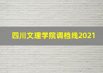 四川文理学院调档线2021