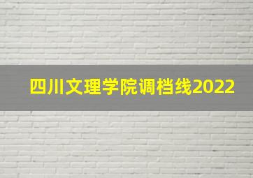 四川文理学院调档线2022