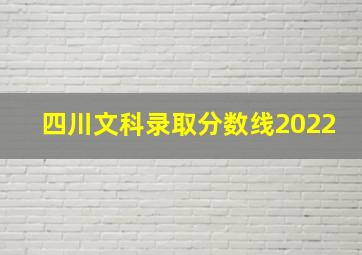 四川文科录取分数线2022