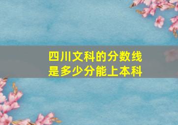 四川文科的分数线是多少分能上本科