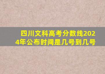 四川文科高考分数线2024年公布时间是几号到几号